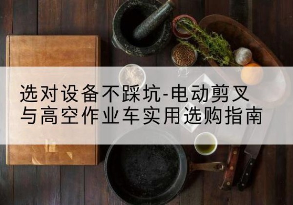 大洼电动剪叉升降平台怎么选-选对设备不踩坑-电动剪叉与高空作业车实用选购指南