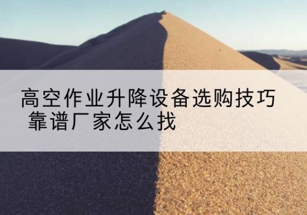 大洼电动升降平台厂家推荐-高空作业升降设备选购技巧 靠谱厂家怎么找
