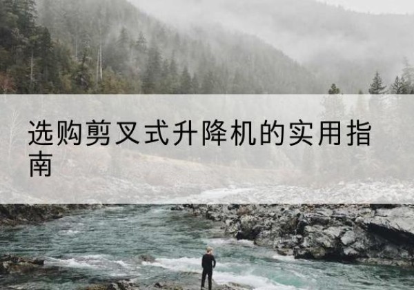 大洼剪叉式升降机怎么选-选购剪叉式升降机的实用指南