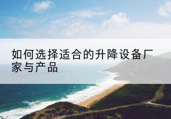 大洼电动升降平台厂家-如何选择适合的升降设备厂家与产品